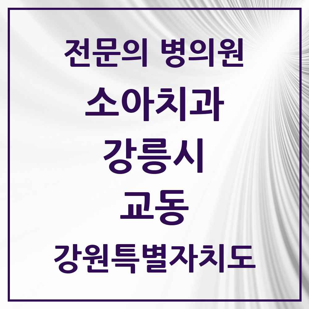 2025 강원특별자치도 강릉시 교동 소아치과 전문의 치과 목록 4곳