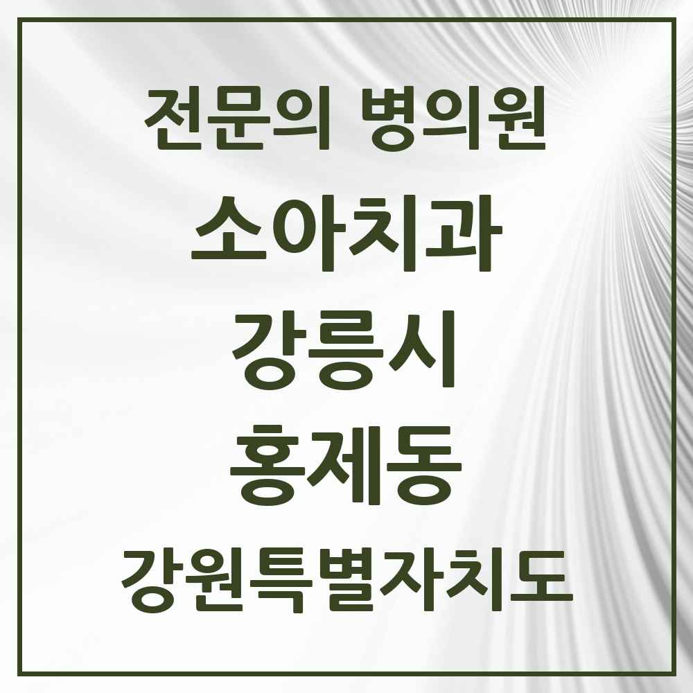 2025 강원특별자치도 강릉시 홍제동 소아치과 전문의 치과 목록 4곳