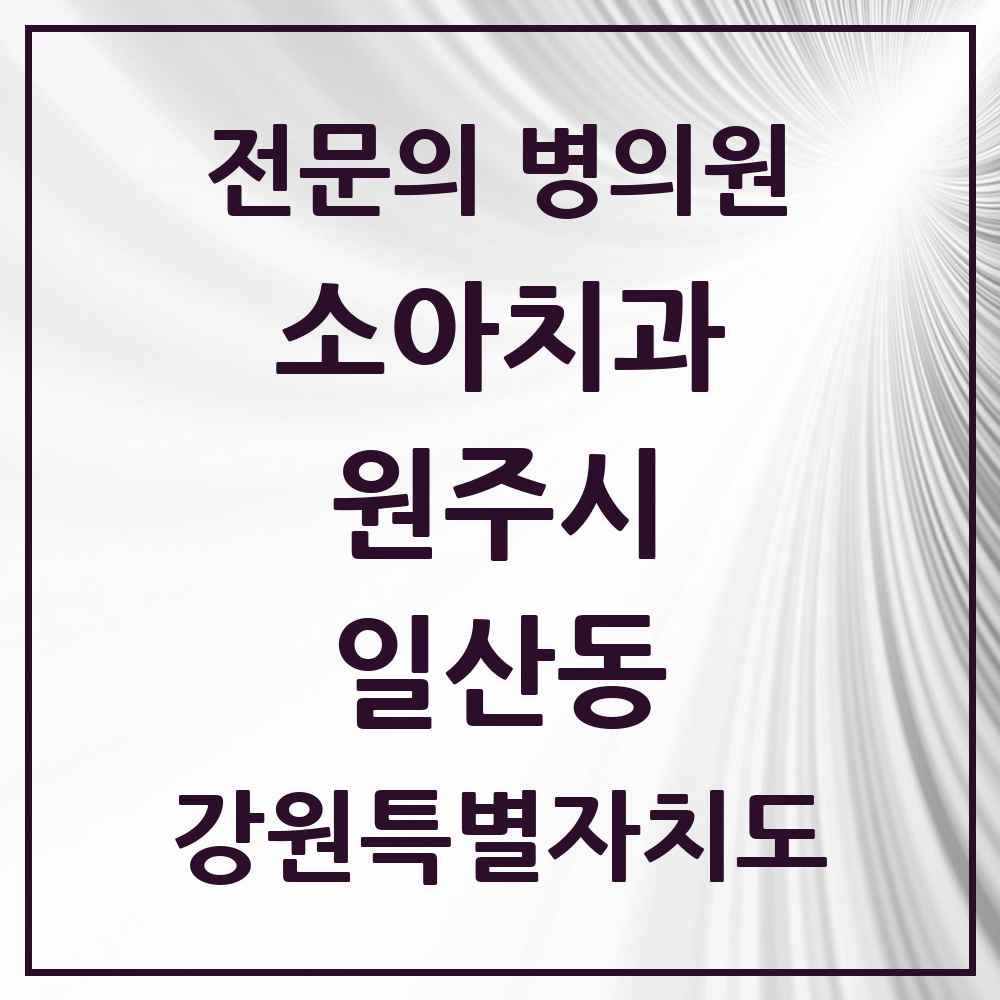 2025 강원특별자치도 원주시 일산동 소아치과 전문의 치과 목록 4곳
