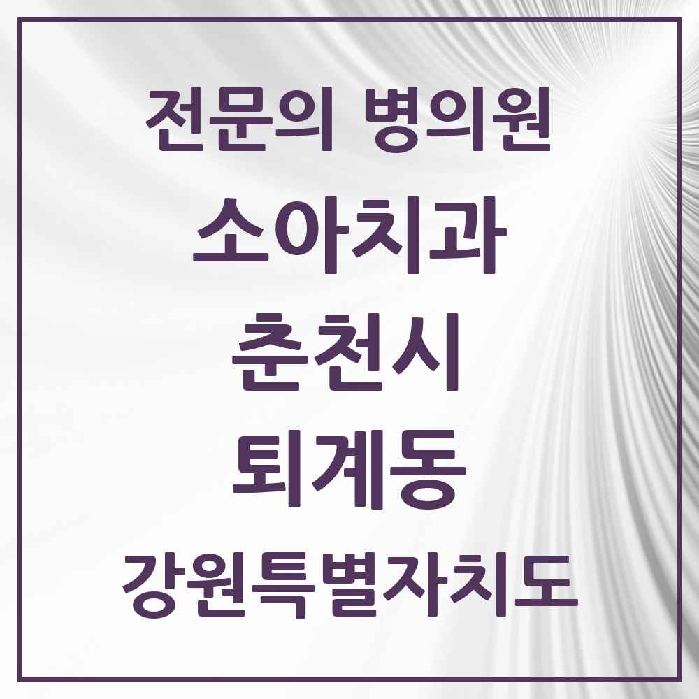 2025 강원특별자치도 춘천시 퇴계동 소아치과 전문의 치과 목록 2곳