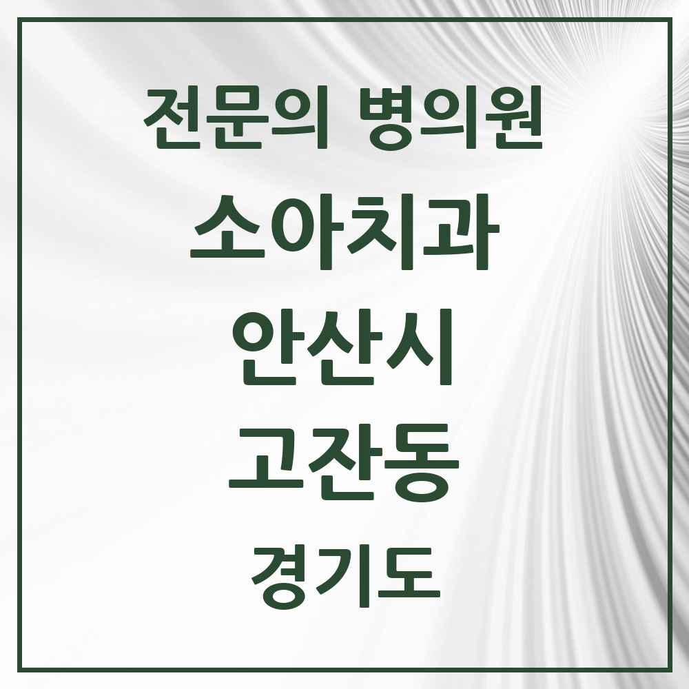 2025 경기도 안산시 고잔동 소아치과 전문의 치과 목록 2곳