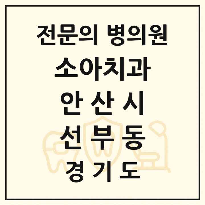 2026 경기도 안산시 선부동 소아치과 전문의 치과 목록 3곳