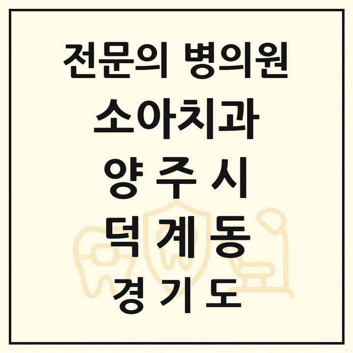 2026 경기도 양주시 덕계동 소아치과 전문의 치과 목록 4곳