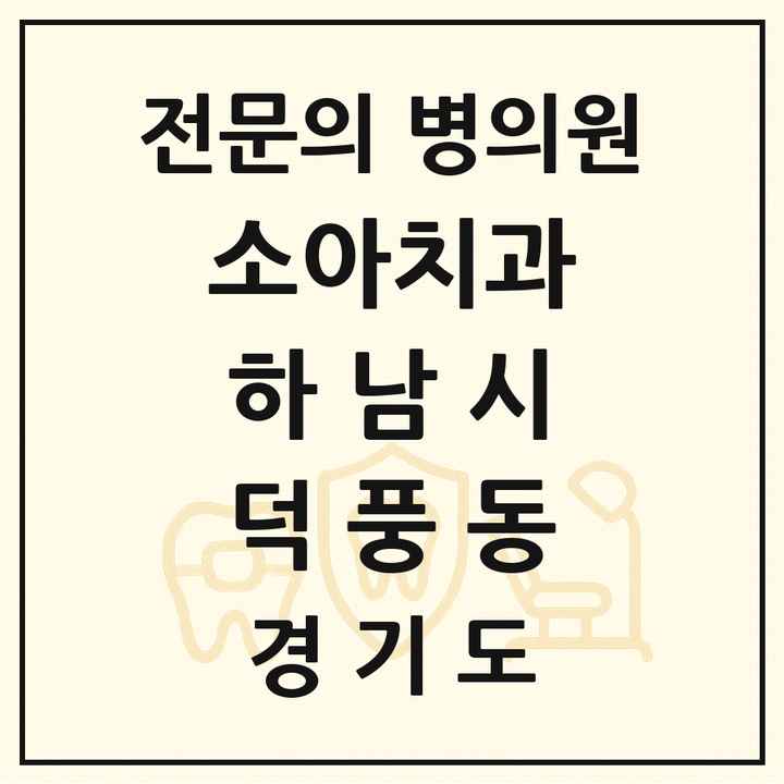 2026 경기도 하남시 덕풍동 소아치과 전문의 치과 목록 5곳
