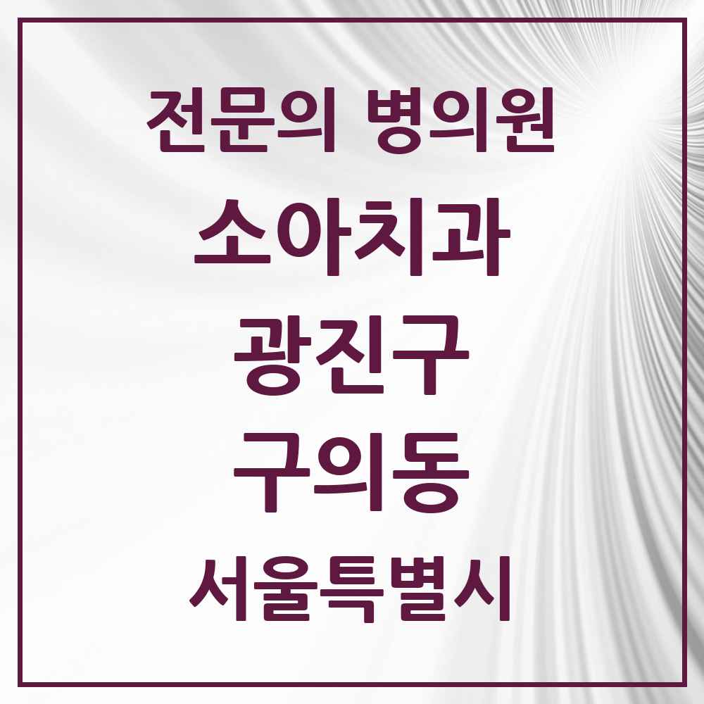 2025 서울특별시 광진구 구의동 소아치과 전문의 치과 목록 1곳