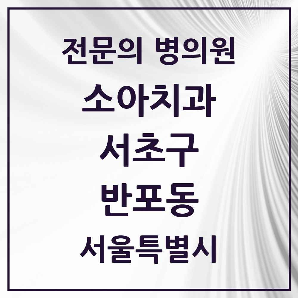 2025 서울특별시 서초구 반포동 소아치과 전문의 치과 목록 5곳