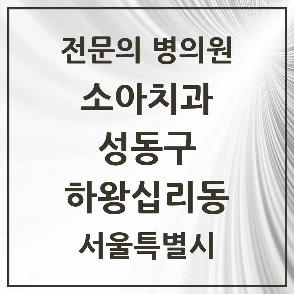 2025 서울특별시 성동구 하왕십리동 소아치과 전문의 치과 목록 4곳