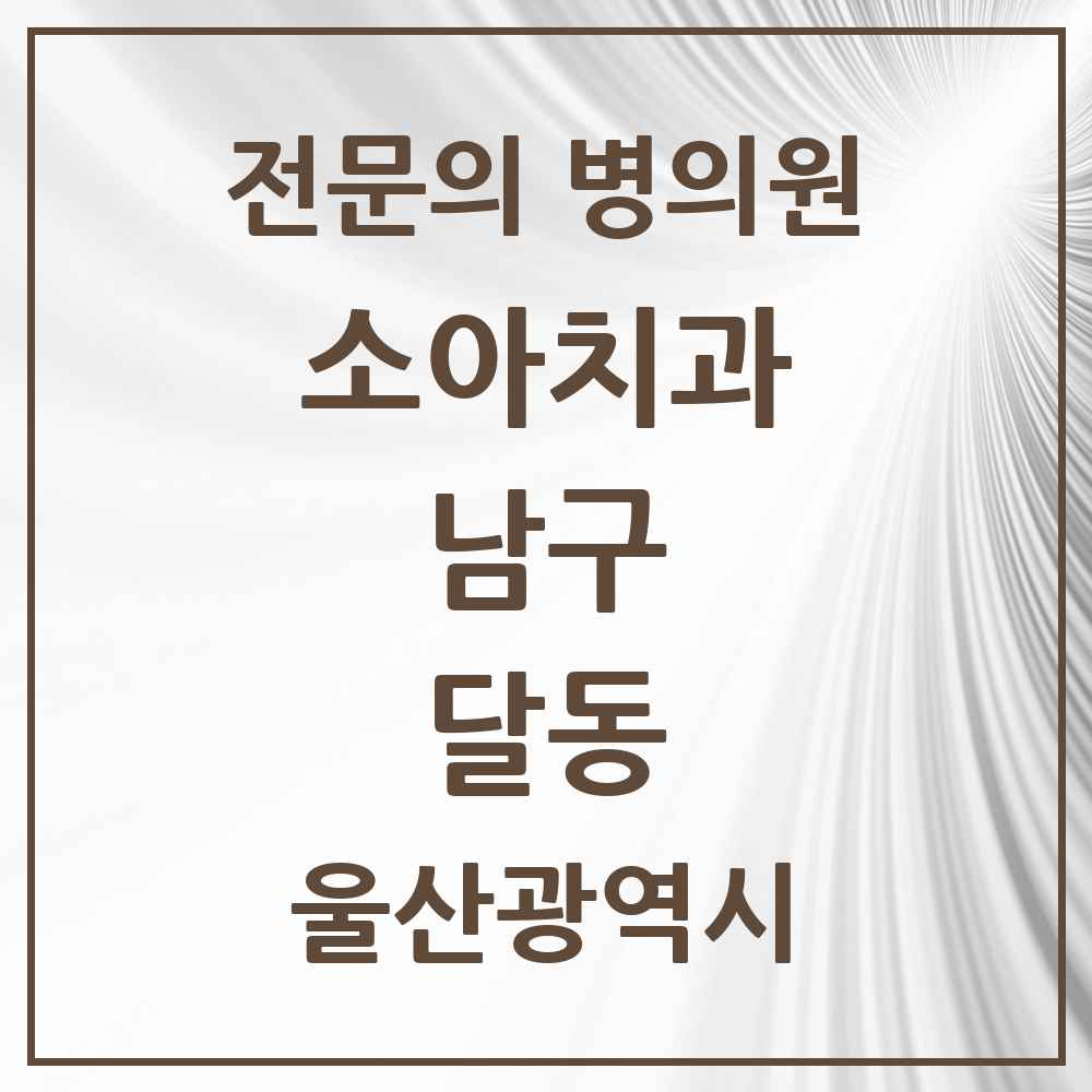 2025 울산광역시 남구 달동 소아치과 전문의 치과 목록 4곳