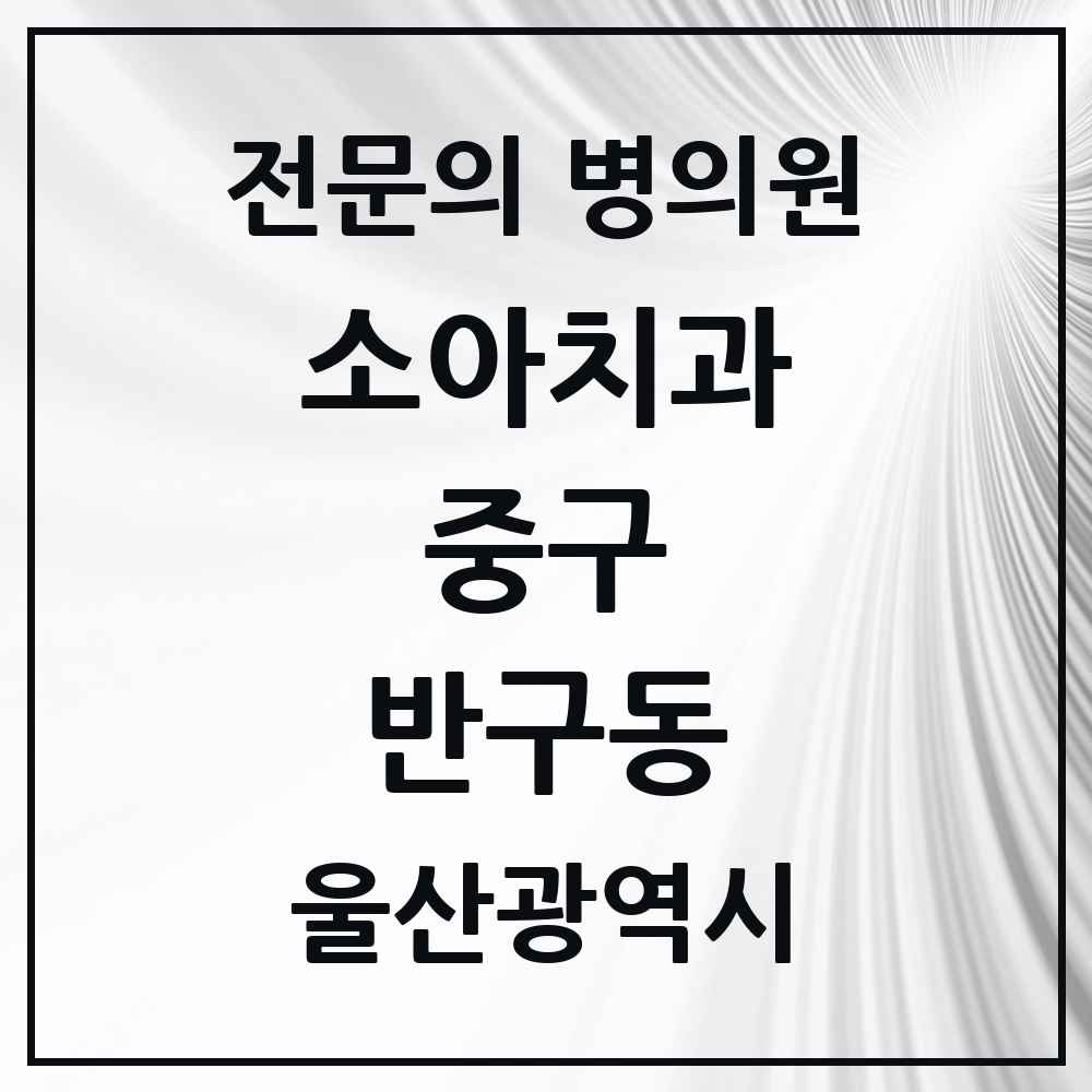 2025 울산광역시 중구 반구동 소아치과 전문의 치과 목록 2곳