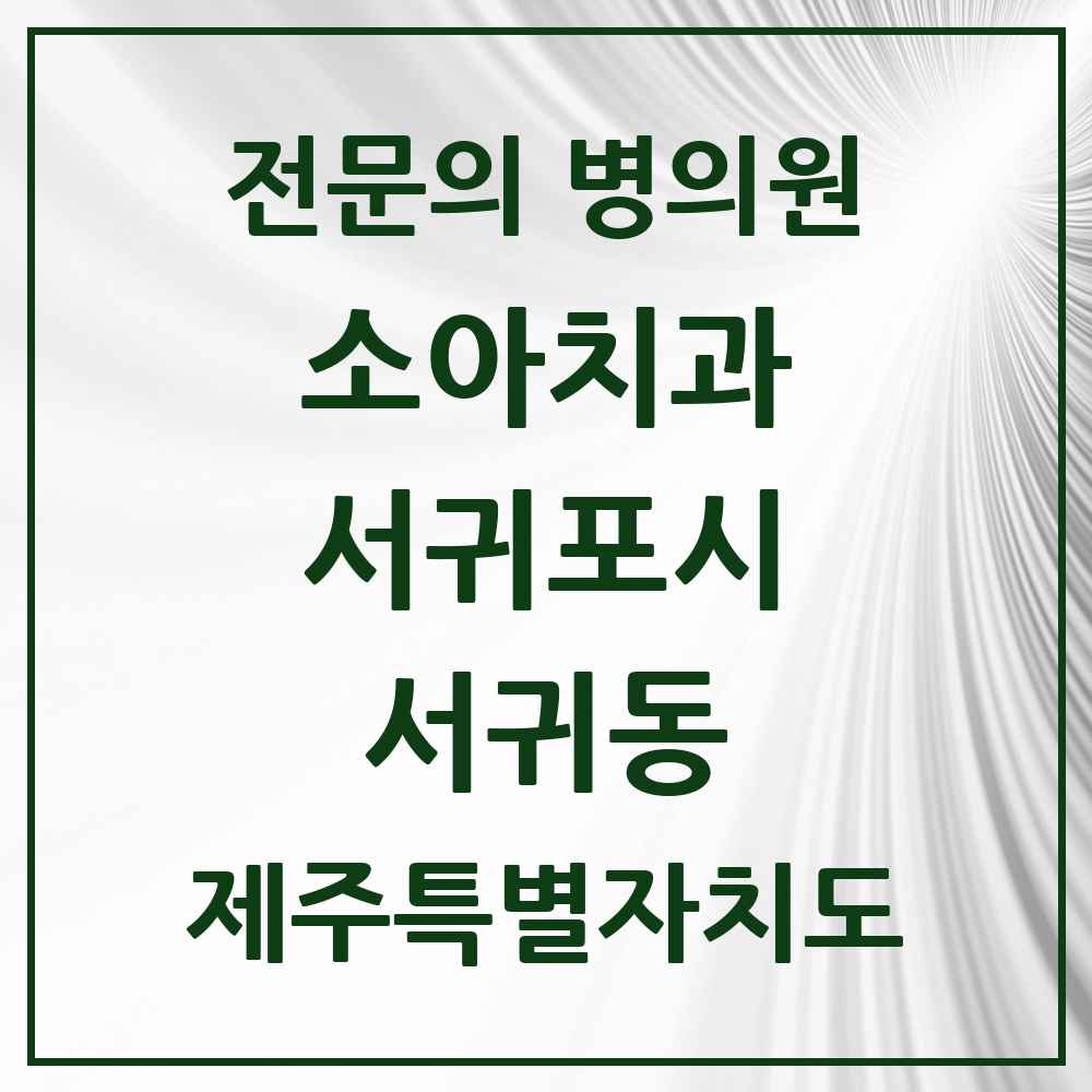 2025 제주특별자치도 서귀포시 서귀동 소아치과 전문의 치과 목록 1곳
