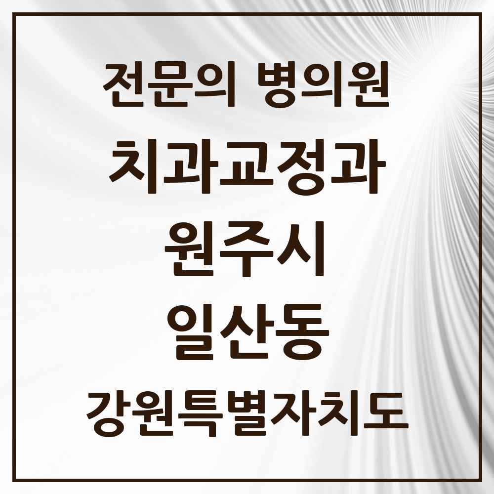 2025 일산동 치과교정과 전문의 치과 모음 6곳 | 강원특별자치도 원주시 추천 리스트