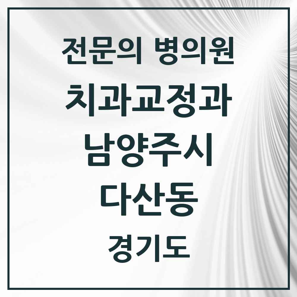 2025 경기도 남양주시 다산동 치과교정과 전문의 치과 목록 12곳