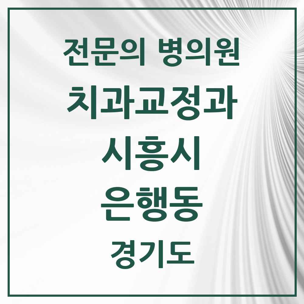 2025 경기도 시흥시 은행동 치과교정과 전문의 치과 목록 5곳