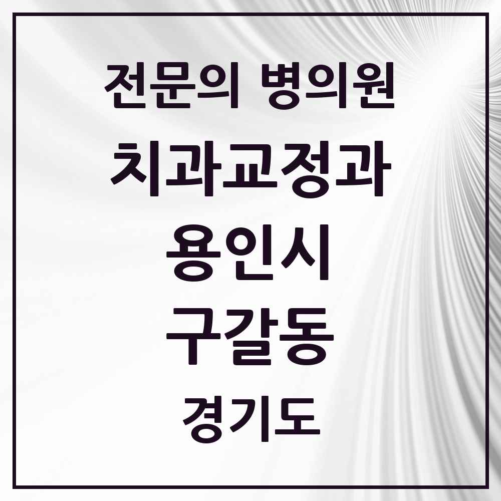 2025 경기도 용인시 구갈동 치과교정과 전문의 치과 목록 13곳