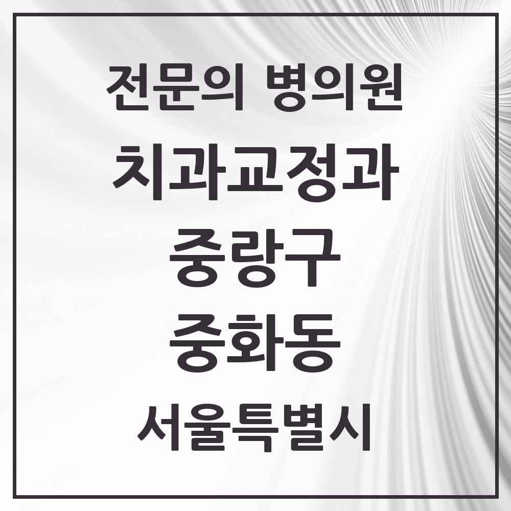 2025 서울특별시 중랑구 중화동 치과교정과 전문의 치과 목록 7곳
