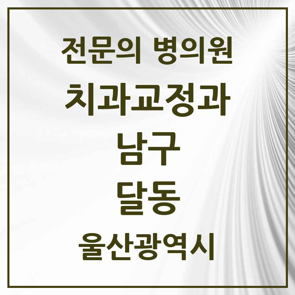 2025 울산광역시 남구 달동 치과교정과 전문의 치과 목록 10곳