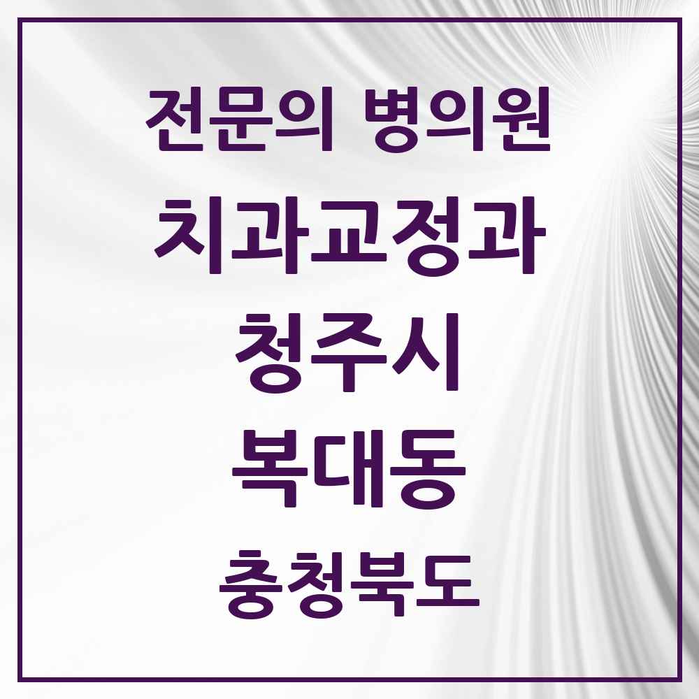 2025 복대동 치과교정과 전문의 치과 모음 12곳 | 충청북도 청주시 추천 리스트