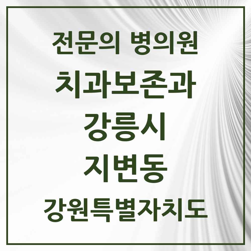 2025 강원특별자치도 강릉시 지변동 치과보존과 전문의 치과 목록 4곳