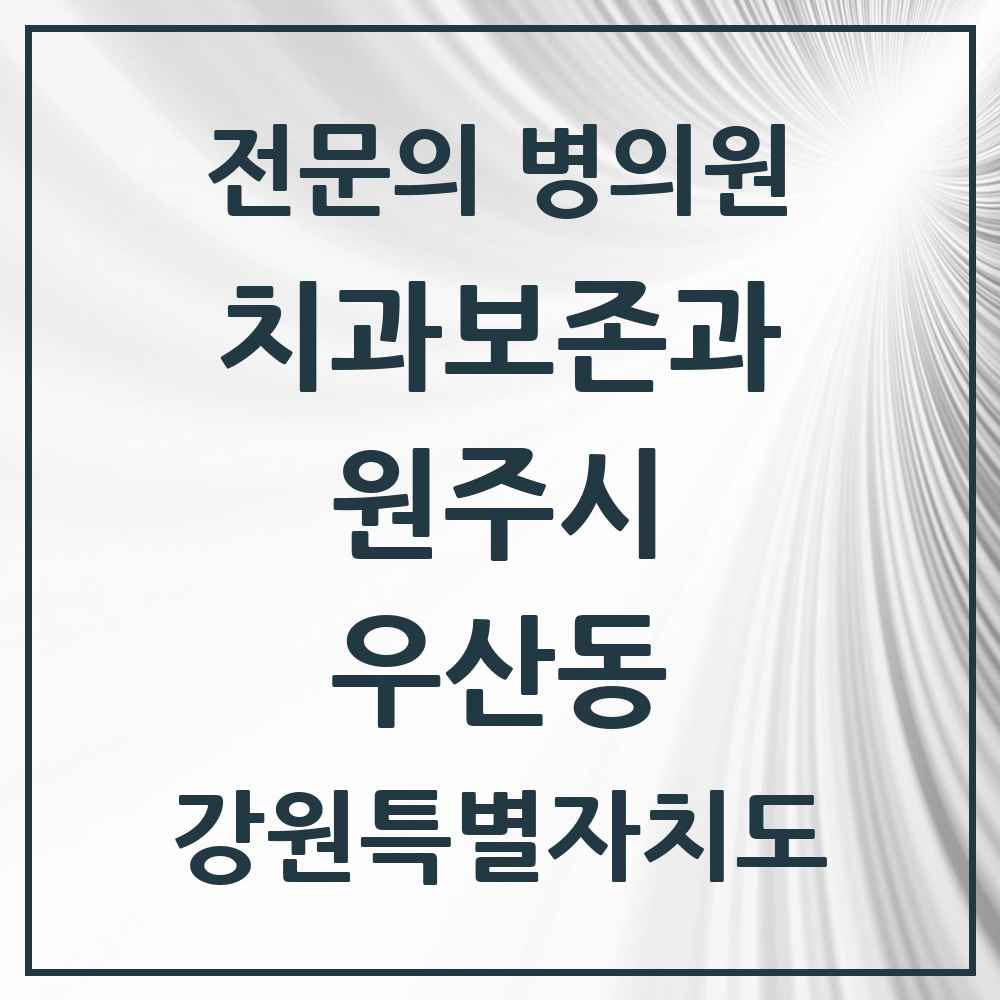 2025 강원특별자치도 원주시 우산동 치과보존과 전문의 치과 목록 5곳