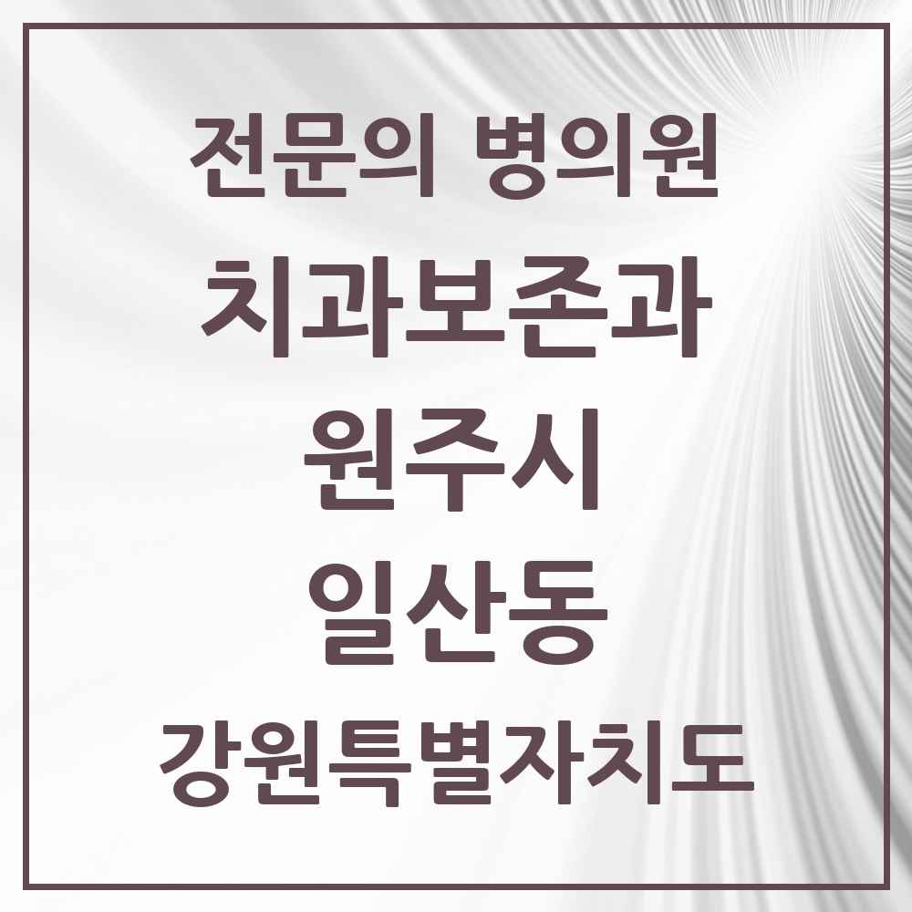 2025 강원특별자치도 원주시 일산동 치과보존과 전문의 치과 목록 5곳
