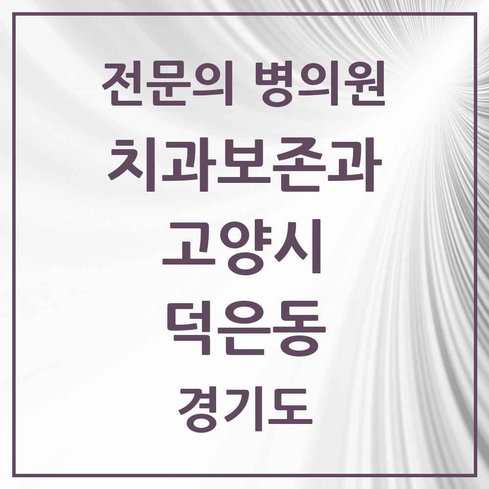 2025 경기도 고양시 덕은동 치과보존과 전문의 치과 목록 19곳