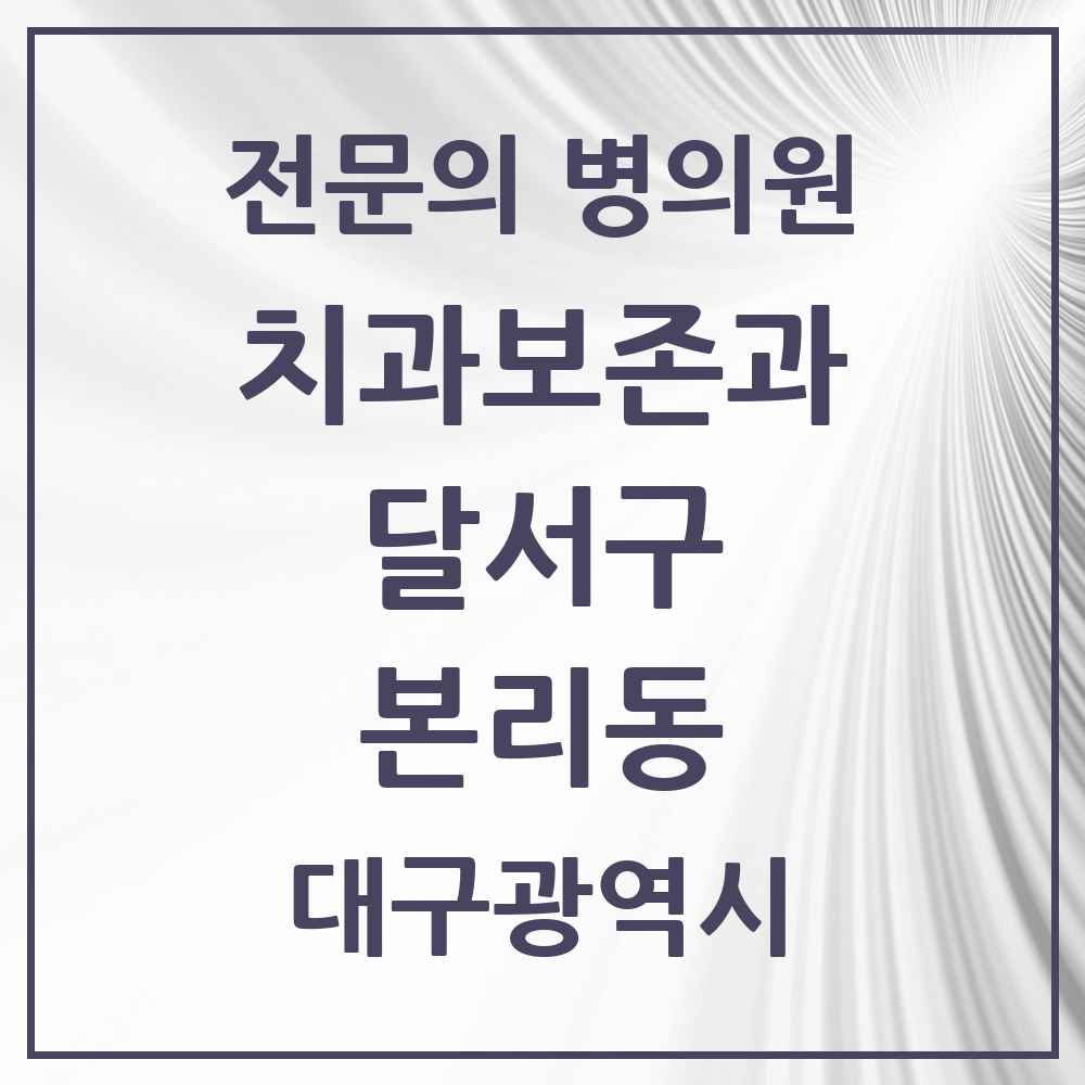 2025 대구광역시 달서구 본리동 치과보존과 전문의 치과 목록 10곳