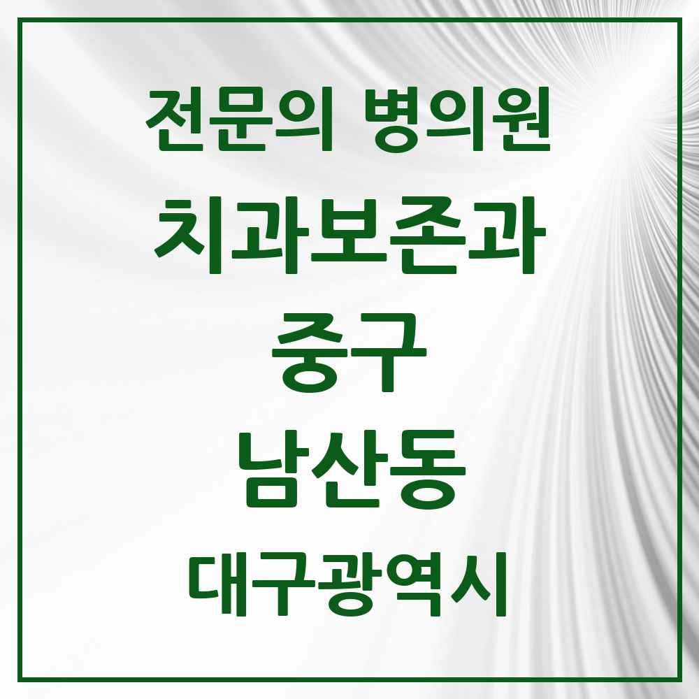 2025 대구광역시 중구 남산동 치과보존과 전문의 치과 목록 5곳
