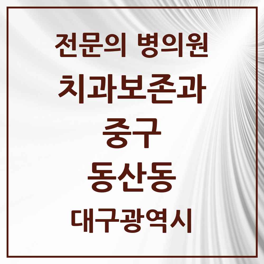 2025 대구광역시 중구 동산동 치과보존과 전문의 치과 목록 5곳