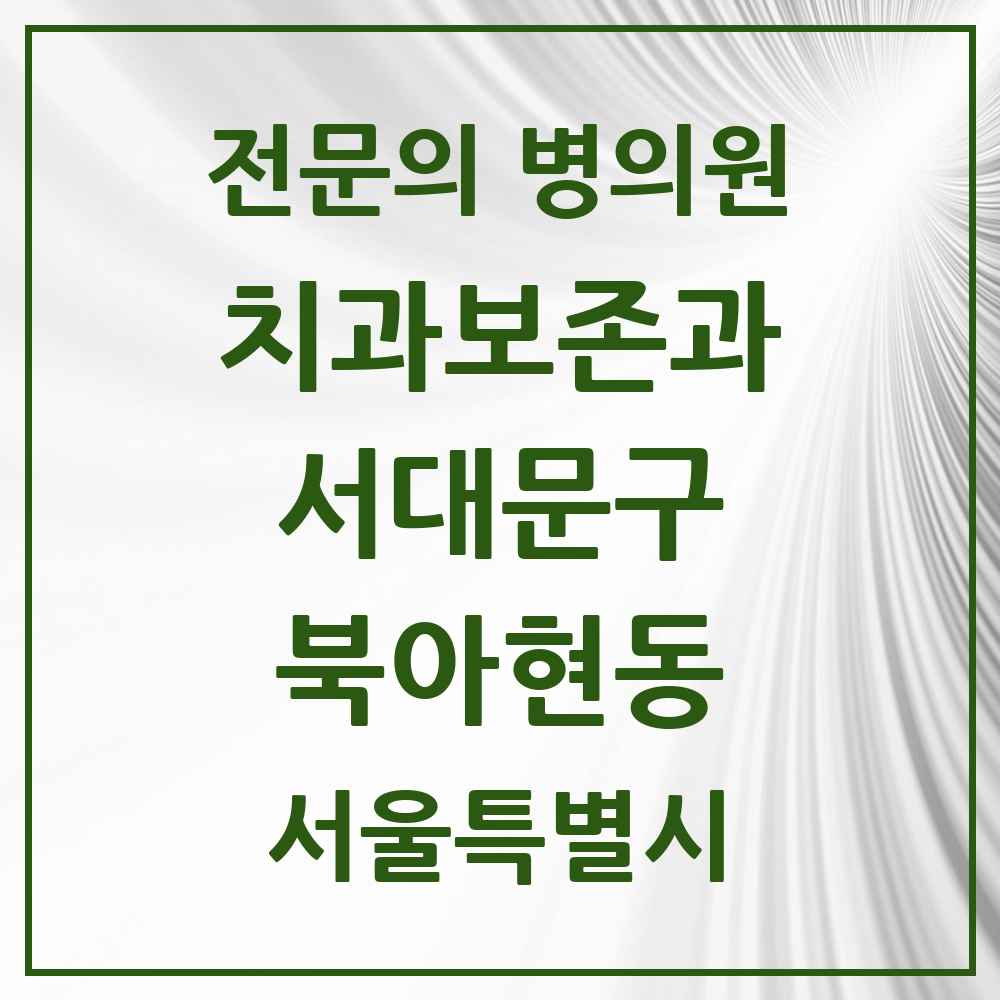 2025 서울특별시 서대문구 북아현동 치과보존과 전문의 치과 목록 4곳