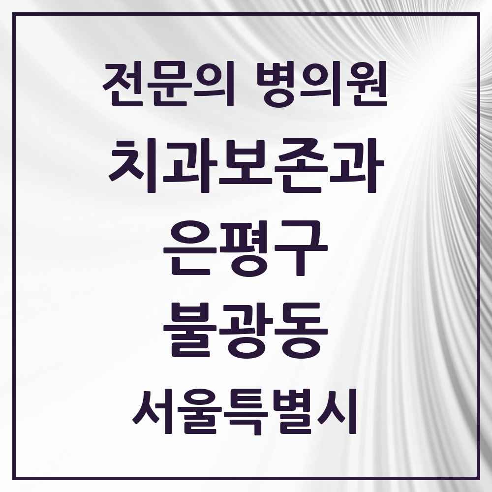 2025 서울특별시 은평구 불광동 치과보존과 전문의 치과 목록 8곳