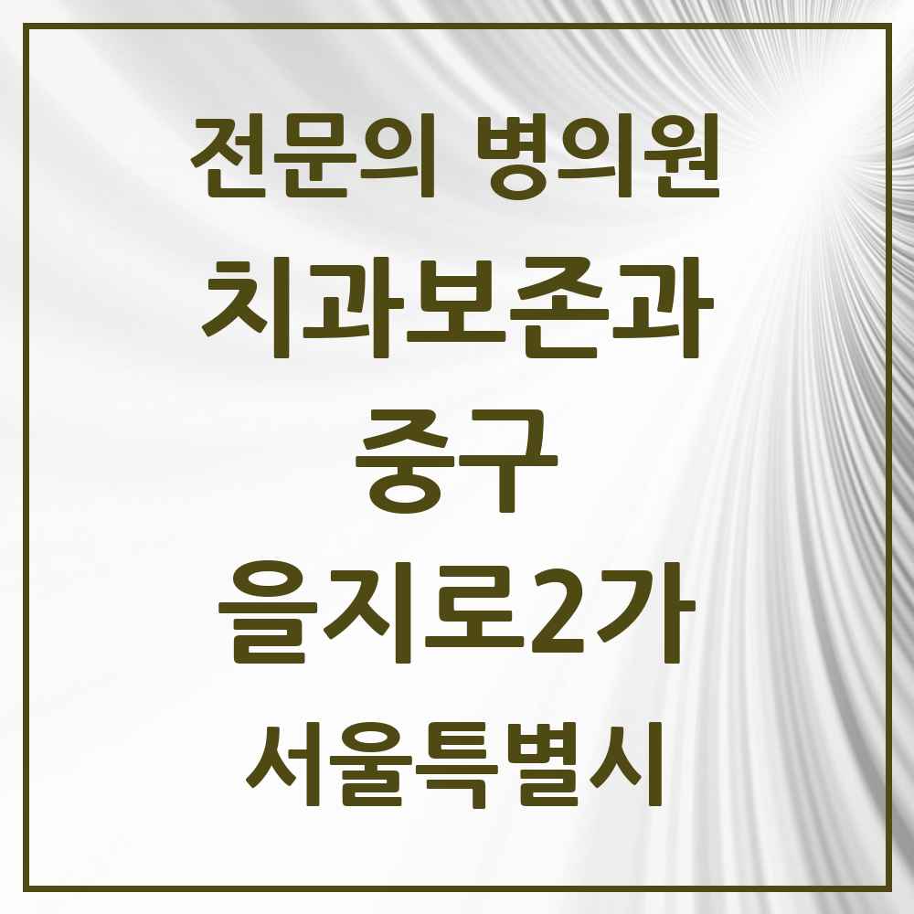 2025 서울특별시 중구 을지로2가 치과보존과 전문의 치과 목록 10곳