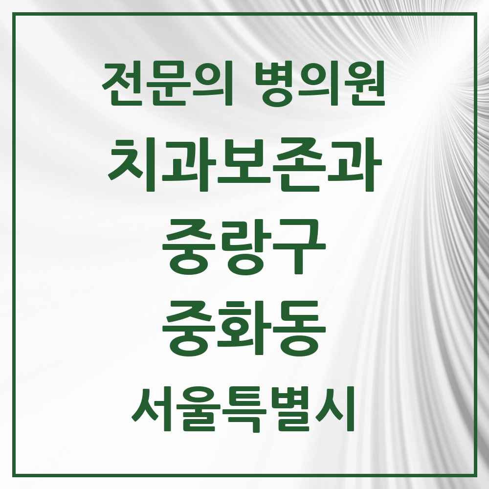 2025 서울특별시 중랑구 중화동 치과보존과 전문의 치과 목록 7곳