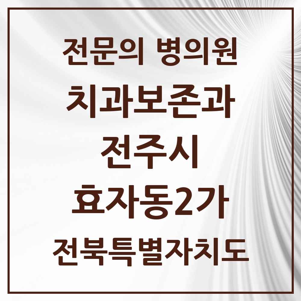 2025 전북특별자치도 전주시 효자동2가 치과보존과 전문의 치과 목록 10곳
