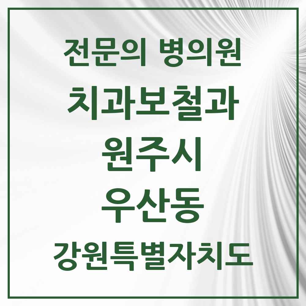 2025 강원특별자치도 원주시 우산동 치과보철과 전문의 치과 목록 5곳