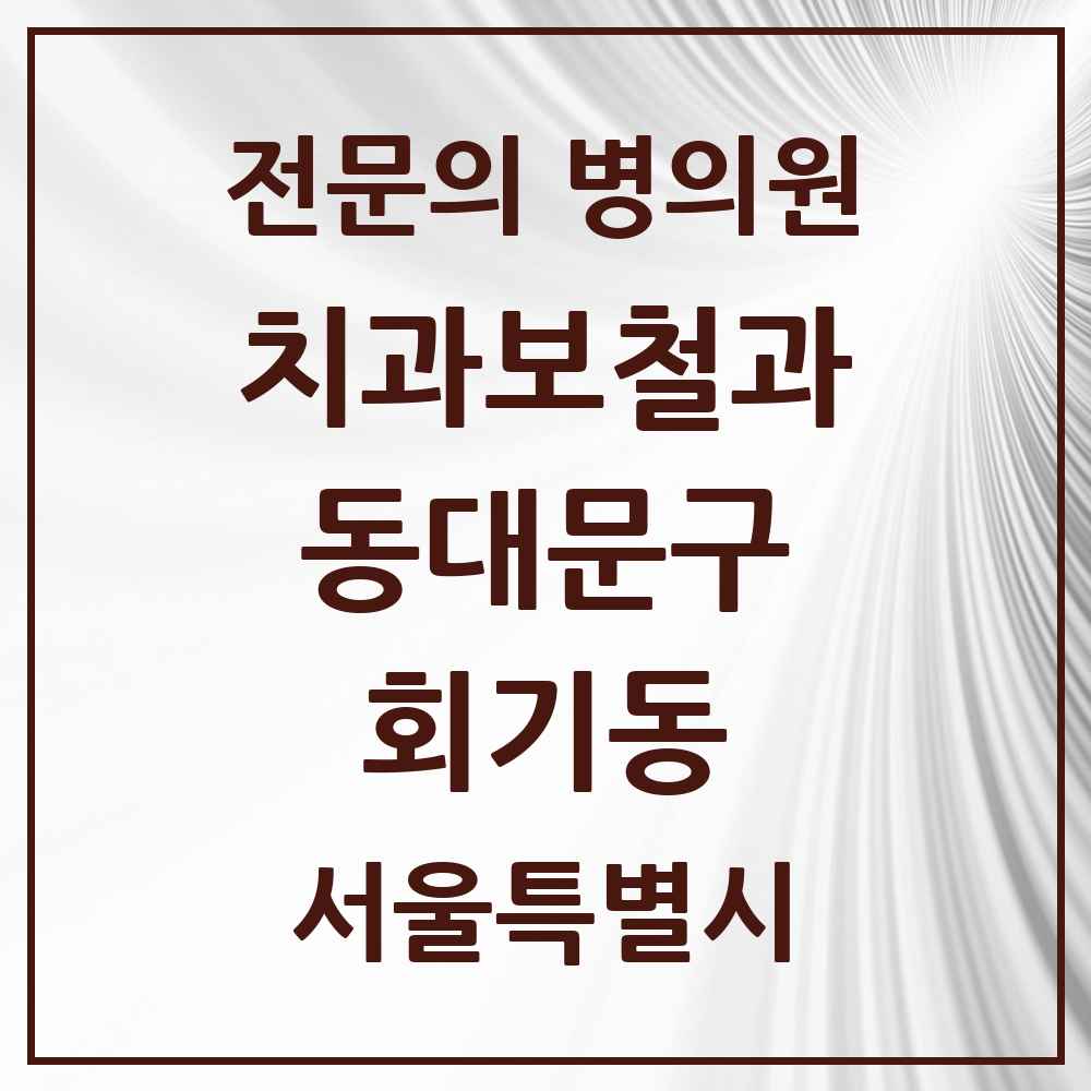 2025 서울특별시 동대문구 회기동 치과보철과 전문의 치과 목록 12곳