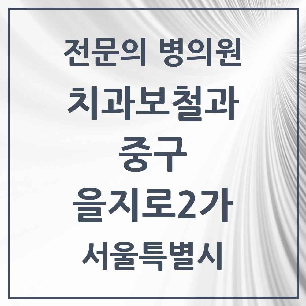 2025 서울특별시 중구 을지로2가 치과보철과 전문의 치과 목록 10곳