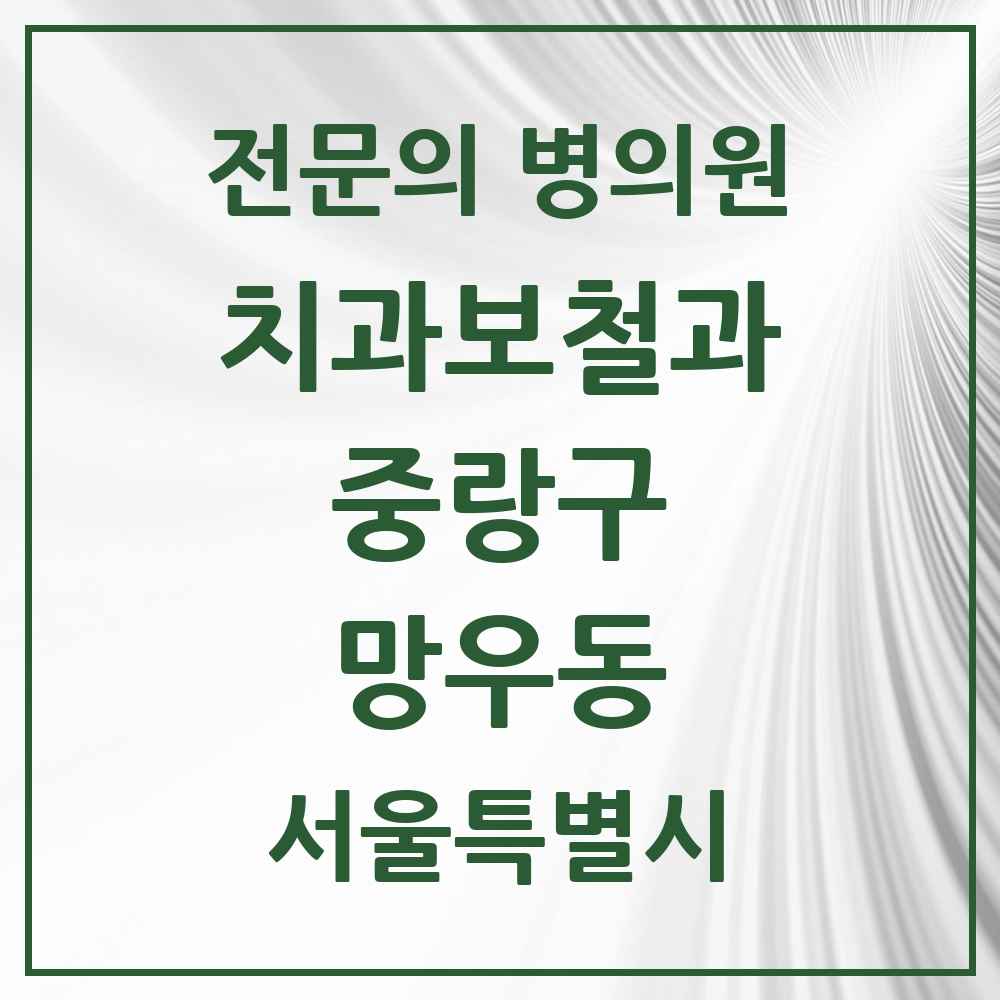 2025 서울특별시 중랑구 망우동 치과보철과 전문의 치과 목록 12곳