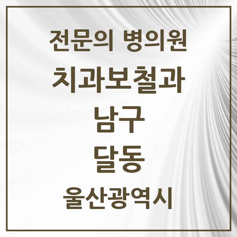 2025 울산광역시 남구 달동 치과보철과 전문의 치과 목록 5곳