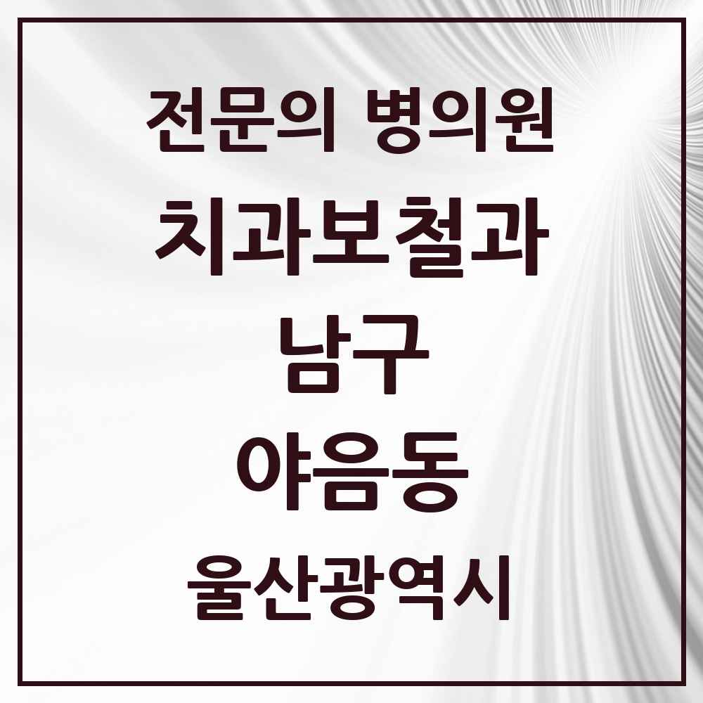2025 울산광역시 남구 야음동 치과보철과 전문의 치과 목록 5곳