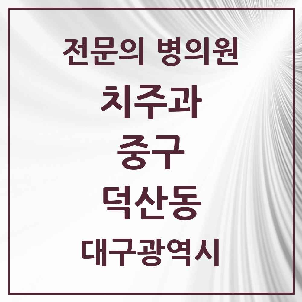 2025 대구광역시 중구 덕산동 치주과 전문의 치과 목록 11곳