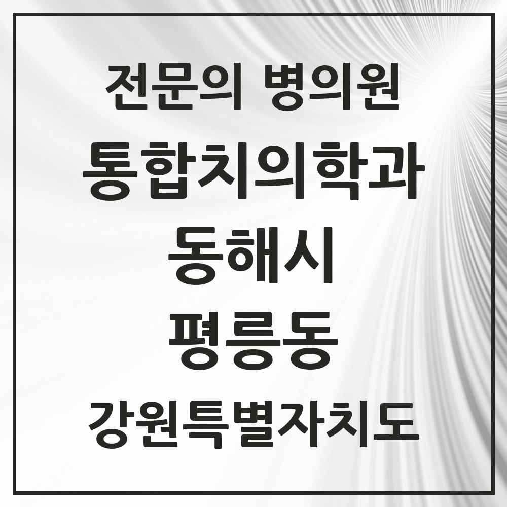 2025 강원특별자치도 동해시 평릉동 통합치의학과 전문의 치과 목록 2곳