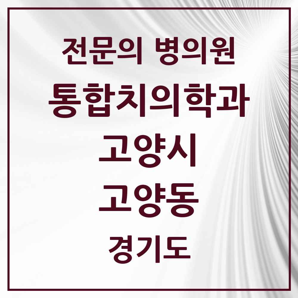 2025 경기도 고양시 고양동 통합치의학과 전문의 치과 목록 72곳