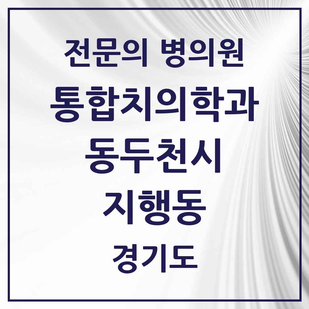 2025 경기도 동두천시 지행동 통합치의학과 전문의 치과 목록 4곳
