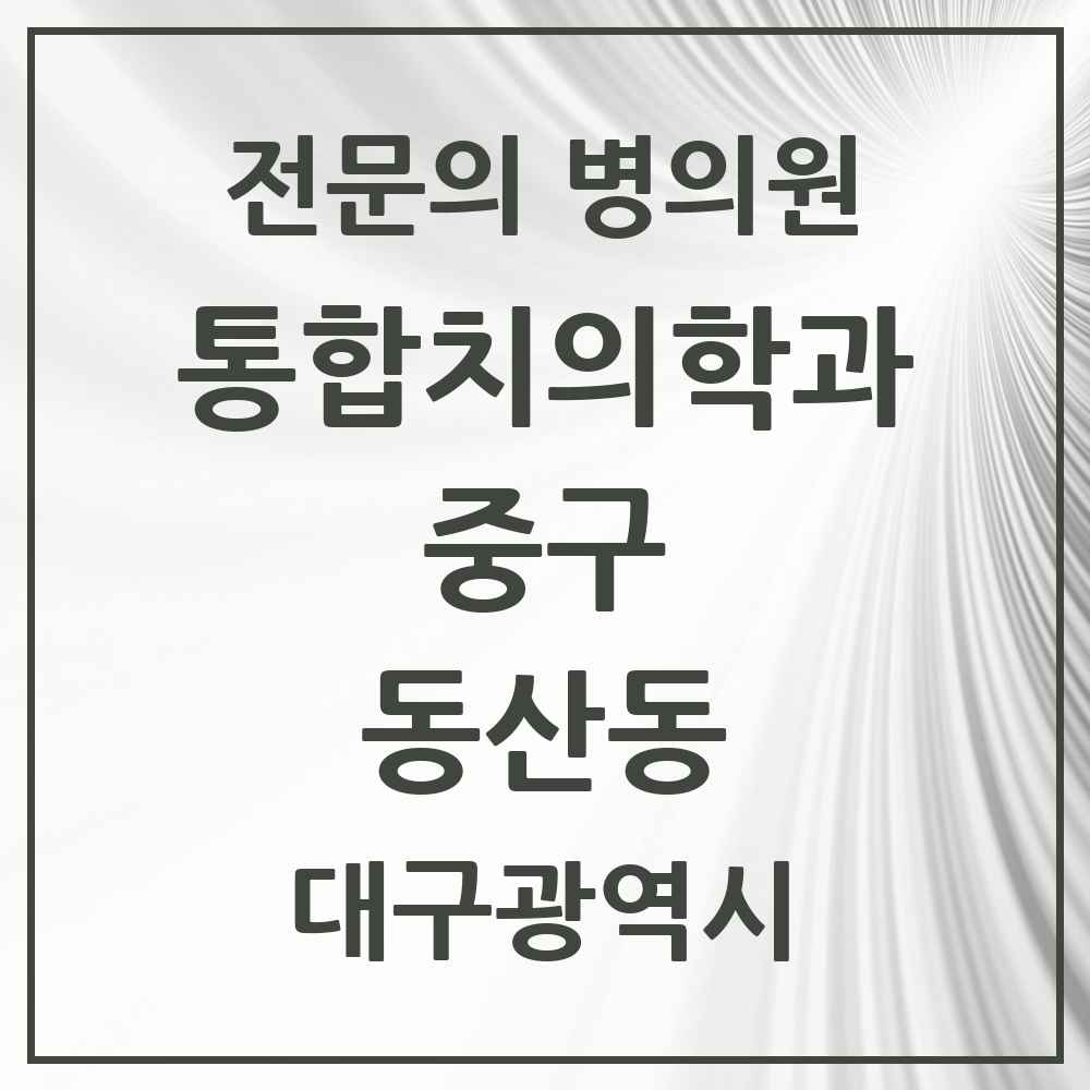 2025 동산동 통합치의학과 전문의 치과 모음 12곳 | 대구광역시 중구 추천 리스트