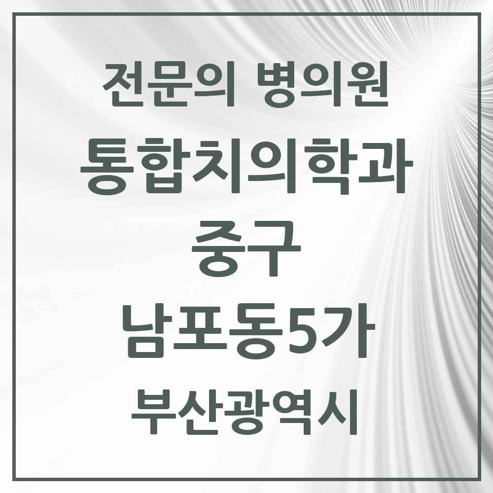 2025 부산광역시 중구 남포동5가 통합치의학과 전문의 치과 목록 7곳