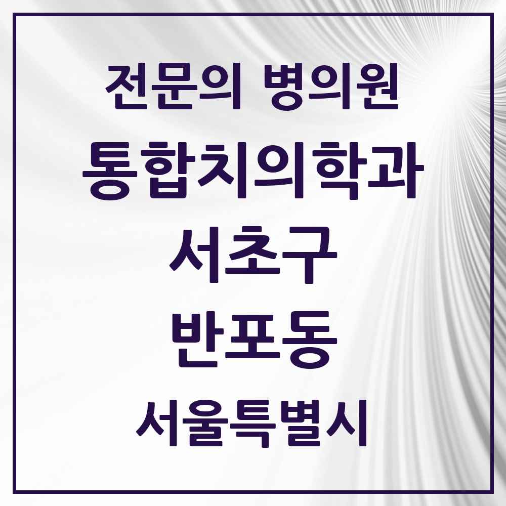 2025 서울특별시 서초구 반포동 통합치의학과 전문의 치과 목록 49곳