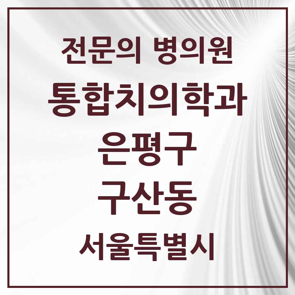 2025 서울특별시 은평구 구산동 통합치의학과 전문의 치과 목록 43곳