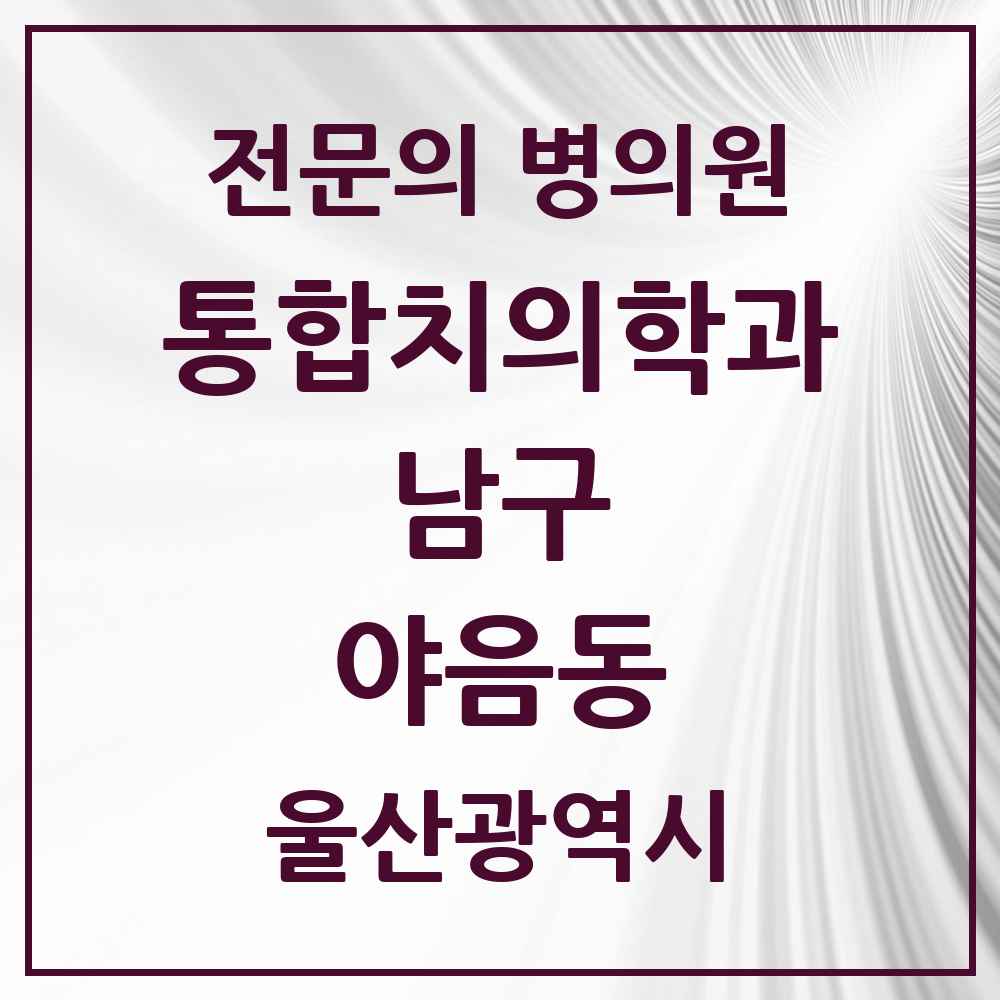 2025 울산광역시 남구 야음동 통합치의학과 전문의 치과 목록 32곳