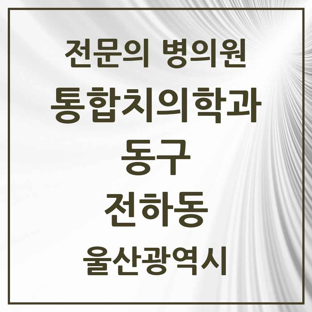 2025 울산광역시 동구 전하동 통합치의학과 전문의 치과 목록 5곳