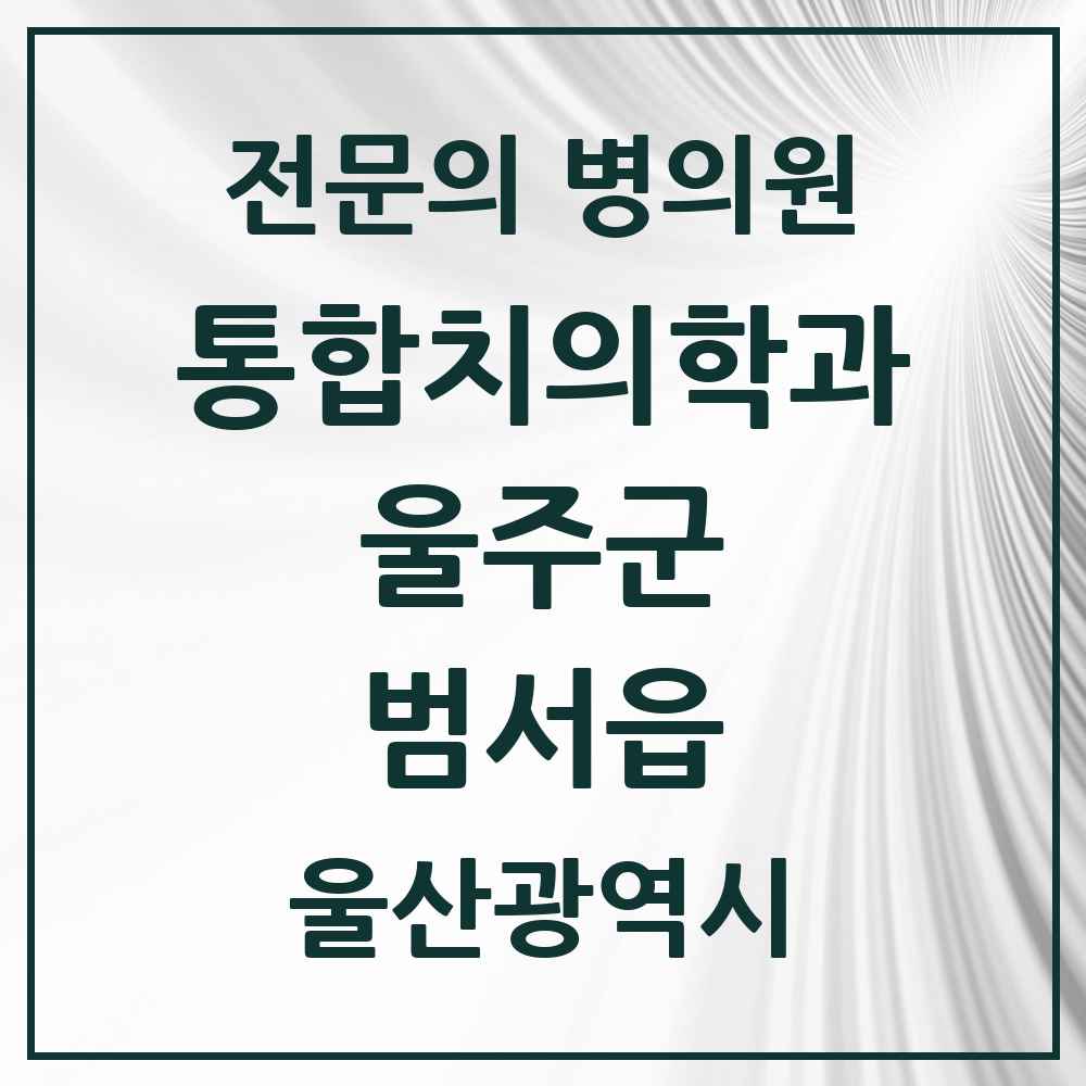 2025 울산광역시 울주군 범서읍 통합치의학과 전문의 치과 목록 6곳